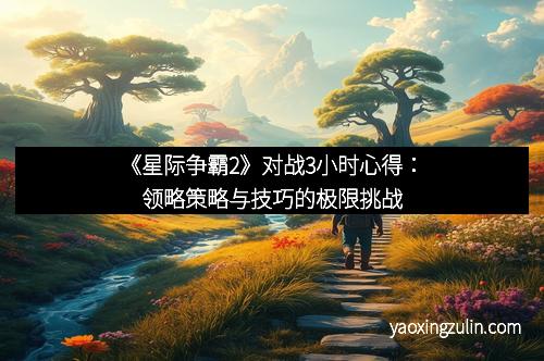 《星际争霸2》对战3小时心得：领略策略与技巧的极限挑战