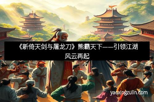 《新倚天剑与屠龙刀》熊霸天下——引领江湖风云再起